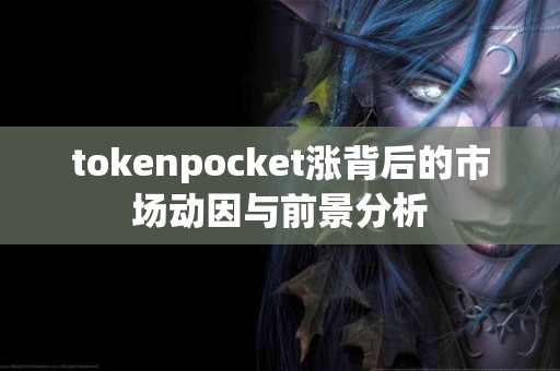 tokenpocket涨背后的市场动因与前景分析