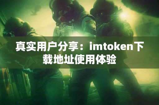 真实用户分享：imtoken下载地址使用体验