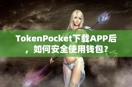 TokenPocket下载APP后，如何安全使用钱包？