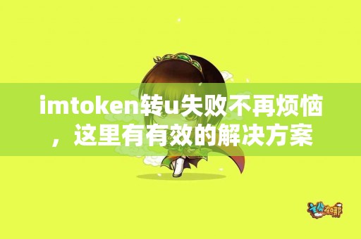 imtoken转u失败不再烦恼，这里有有效的解决方案