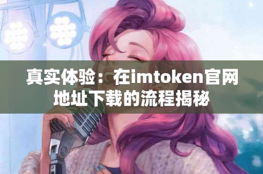 真实体验：在imtoken官网地址下载的流程揭秘
