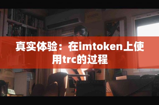 真实体验：在imtoken上使用trc的过程