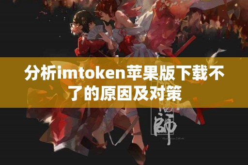 分析imtoken苹果版下载不了的原因及对策