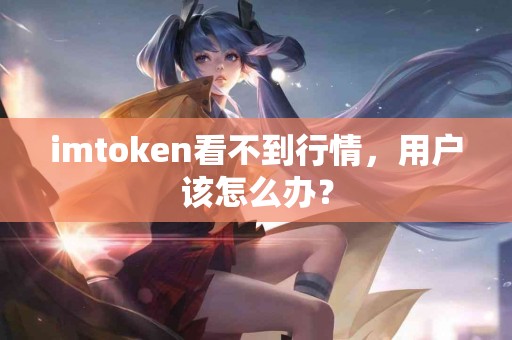 imtoken看不到行情，用户该怎么办？