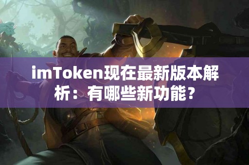 imToken现在最新版本解析：有哪些新功能？
