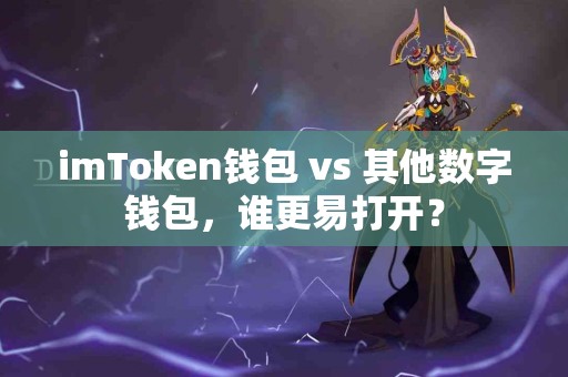imToken钱包 vs 其他数字钱包，谁更易打开？