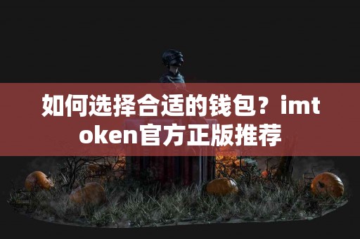 如何选择合适的钱包？imtoken官方正版推荐