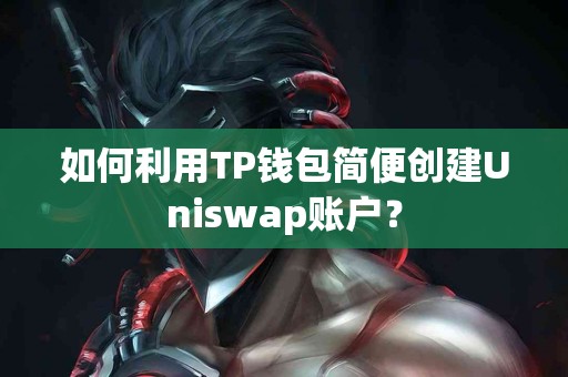 如何利用TP钱包简便创建Uniswap账户？