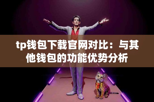 tp钱包下载官网对比：与其他钱包的功能优势分析