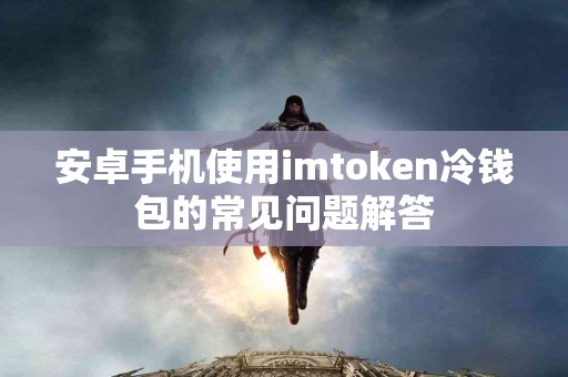 安卓手机使用imtoken冷钱包的常见问题解答