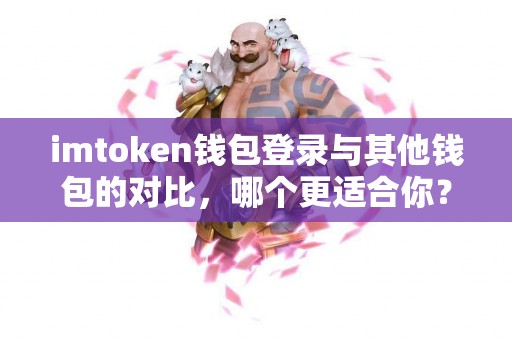 imtoken钱包登录与其他钱包的对比，哪个更适合你？