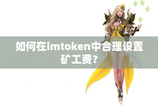 如何在imtoken中合理设置矿工费？