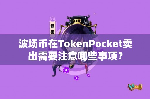 波场币在TokenPocket卖出需要注意哪些事项？