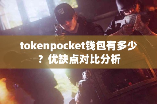 tokenpocket钱包有多少？优缺点对比分析