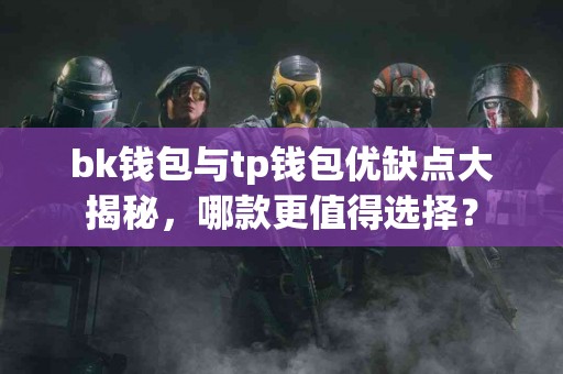 bk钱包与tp钱包优缺点大揭秘，哪款更值得选择？