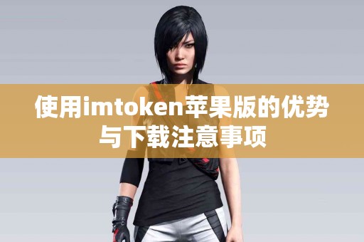 使用imtoken苹果版的优势与下载注意事项