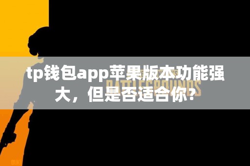 tp钱包app苹果版本功能强大，但是否适合你？