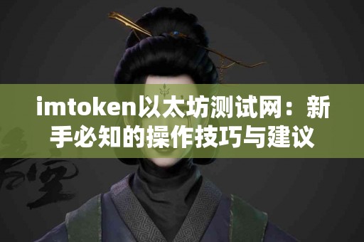 imtoken以太坊测试网：新手必知的操作技巧与建议