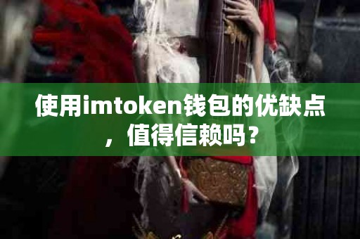 使用imtoken钱包的优缺点，值得信赖吗？
