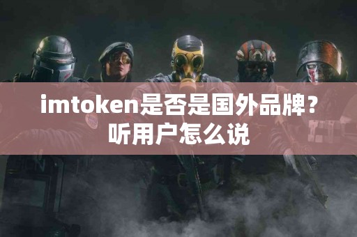 imtoken是否是国外品牌？听用户怎么说