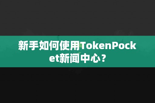 新手如何使用TokenPocket新闻中心？