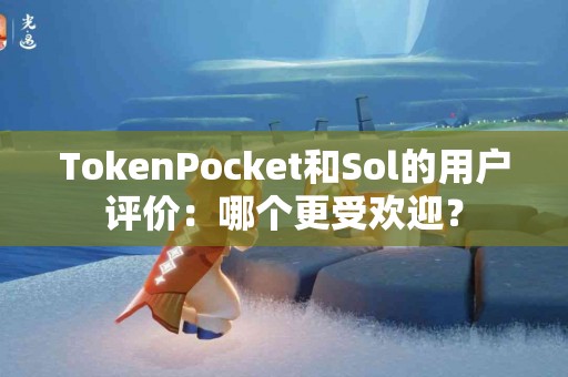 TokenPocket和Sol的用户评价：哪个更受欢迎？