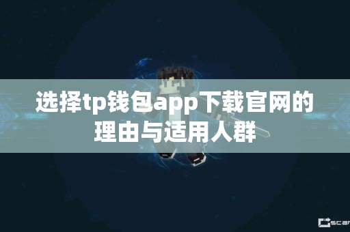 选择tp钱包app下载官网的理由与适用人群