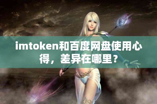 imtoken和百度网盘使用心得，差异在哪里？