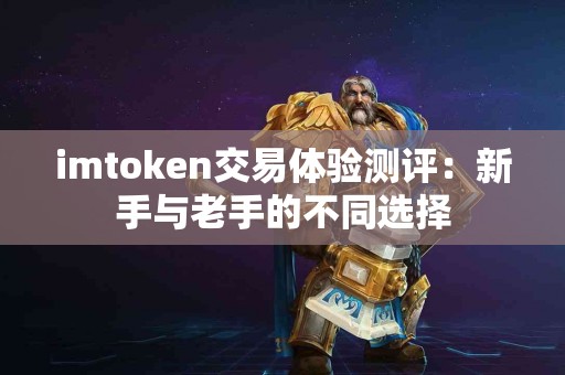 imtoken交易体验测评：新手与老手的不同选择