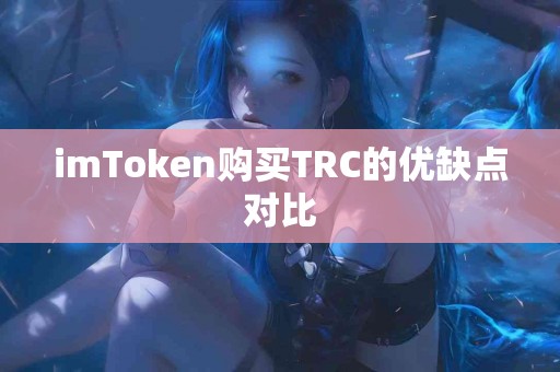 imToken购买TRC的优缺点对比