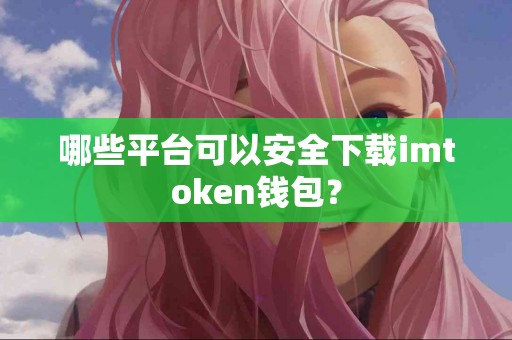 哪些平台可以安全下载imtoken钱包？