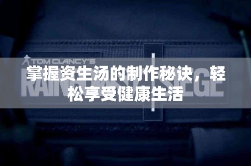 掌握资生汤的制作秘诀，轻松享受健康生活