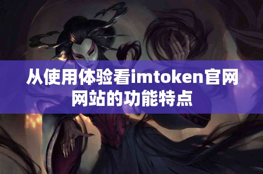 从使用体验看imtoken官网网站的功能特点