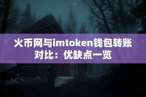 火币网与imtoken钱包转账对比：优缺点一览