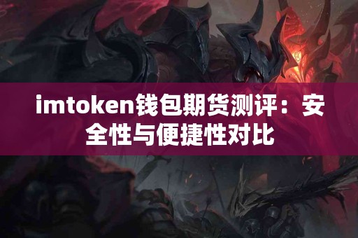 imtoken钱包期货测评：安全性与便捷性对比