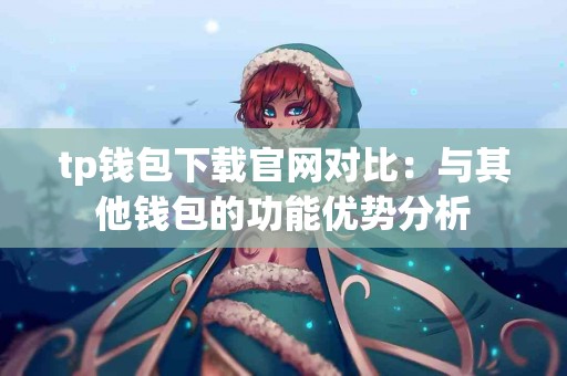 tp钱包下载官网对比：与其他钱包的功能优势分析
