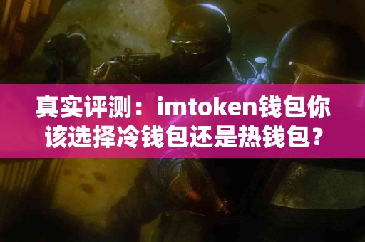 真实评测：imtoken钱包你该选择冷钱包还是热钱包？