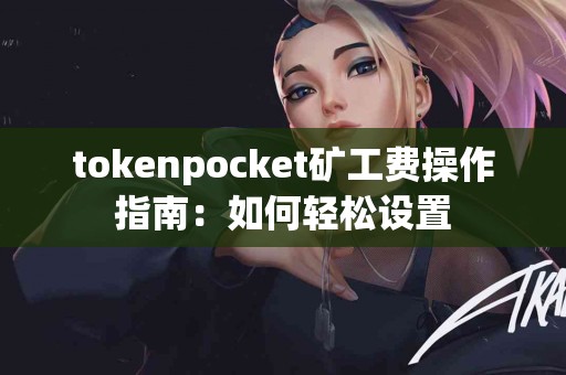 tokenpocket矿工费操作指南：如何轻松设置