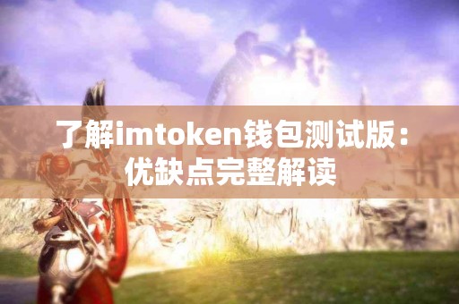 了解imtoken钱包测试版：优缺点完整解读
