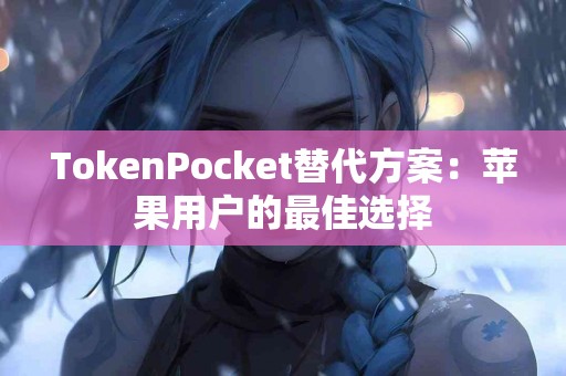 TokenPocket替代方案：苹果用户的最佳选择