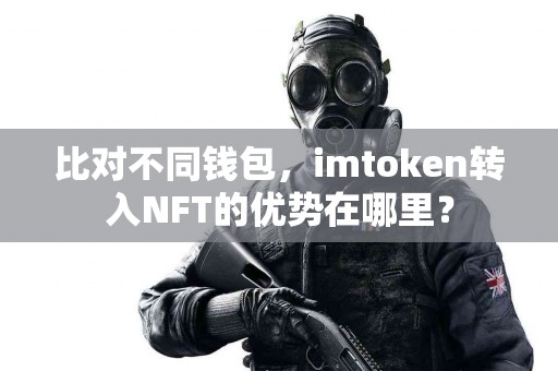 比对不同钱包，imtoken转入NFT的优势在哪里？