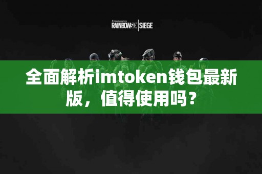 全面解析imtoken钱包最新版，值得使用吗？