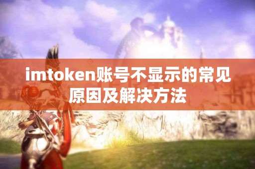 imtoken账号不显示的常见原因及解决方法