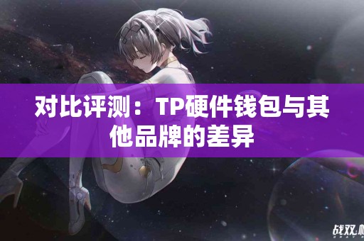 对比评测：TP硬件钱包与其他品牌的差异