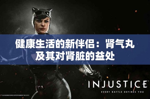 健康生活的新伴侣：肾气丸及其对肾脏的益处