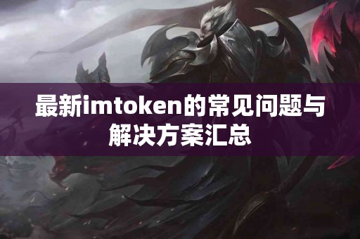 最新imtoken的常见问题与解决方案汇总