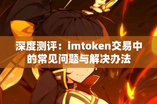 深度测评：imtoken交易中的常见问题与解决办法