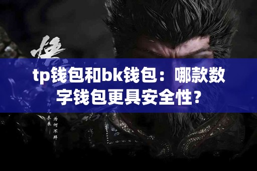 tp钱包和bk钱包：哪款数字钱包更具安全性？