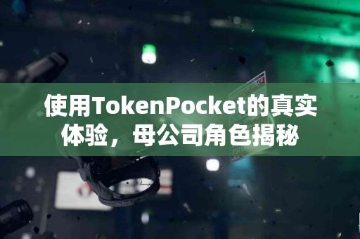 使用TokenPocket的真实体验，母公司角色揭秘