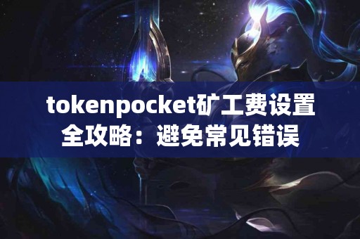 tokenpocket矿工费设置全攻略：避免常见错误